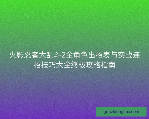 火影忍者大乱斗2全角色出招表与实战连招技巧大全终极攻略指南