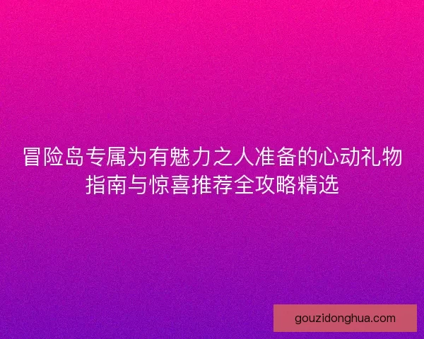 冒险岛专属为有魅力之人准备的心动礼物指南与惊喜推荐全攻略精选