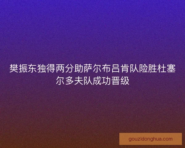 樊振东独得两分助萨尔布吕肯队险胜杜塞尔多夫队成功晋级