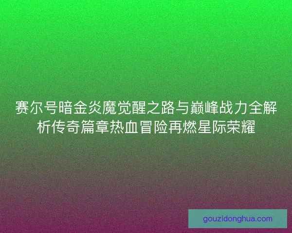 赛尔号暗金炎魔觉醒之路与巅峰战力全解析传奇篇章热血冒险再燃星际荣耀